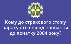 Кому до страхового стажу зарахують період навчання до початку 2004 року?